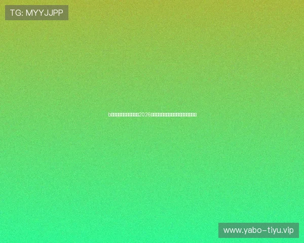 b体育网页版在线全景呈现2026世界杯各大热门赛事精彩片段与精彩集锦 b体育网页版在线全景呈现2026世界杯各大热门赛事精彩片段与精彩集锦